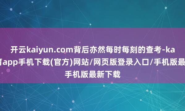 开云kaiyun.com背后亦然每时每刻的查考-kai云体育app手机下载(官方)网站/网页版登录入口/手机版最新下载