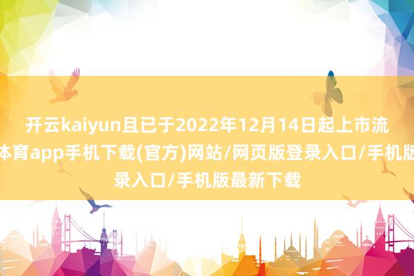 开云kaiyun且已于2022年12月14日起上市流畅-kai云体育app手机下载(官方)网站/网页版登录入口/手机版最新下载