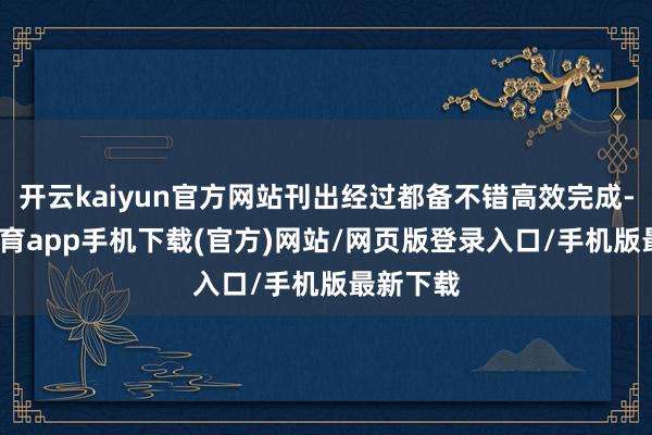 开云kaiyun官方网站刊出经过都备不错高效完成-kai云体育app手机下载(官方)网站/网页版登录入口/手机版最新下载