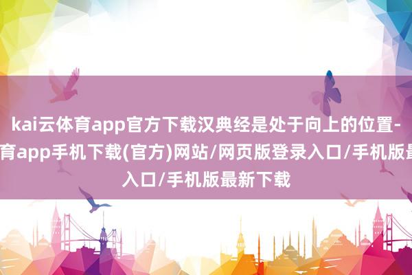 kai云体育app官方下载汉典经是处于向上的位置-kai云体育app手机下载(官方)网站/网页版登录入口/手机版最新下载