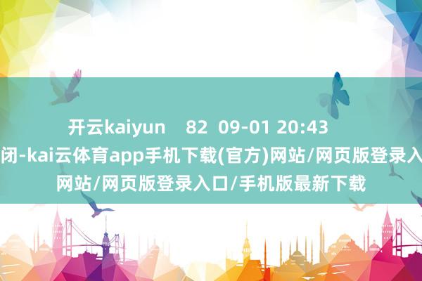 开云kaiyun    82  09-01 20:43     一财最热      点击关闭-kai云体育app手机下载(官方)网站/网页版登录入口/手机版最新下载