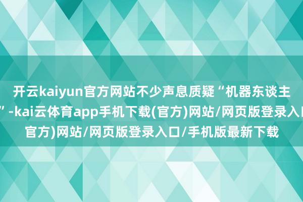 开云kaiyun官方网站不少声息质疑“机器东谈主里面藏有真东谈主”-kai云体育app手机下载(官方)网站/网页版登录入口/手机版最新下载