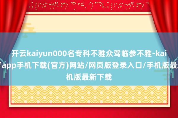 开云kaiyun000名专科不雅众驾临参不雅-kai云体育app手机下载(官方)网站/网页版登录入口/手机版最新下载