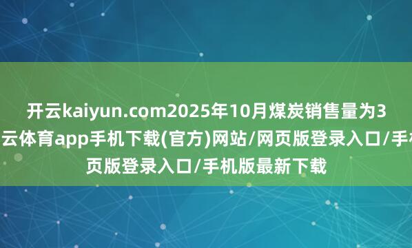 开云kaiyun.com2025年10月煤炭销售量为3600万吨-kai云体育app手机下载(官方)网站/网页版登录入口/手机版最新下载