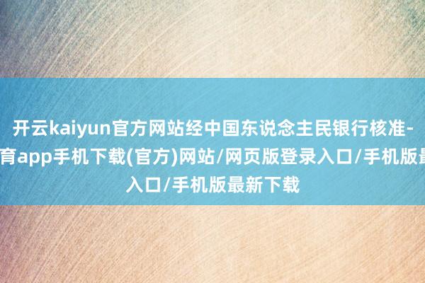 开云kaiyun官方网站经中国东说念主民银行核准-kai云体育app手机下载(官方)网站/网页版登录入口/手机版最新下载