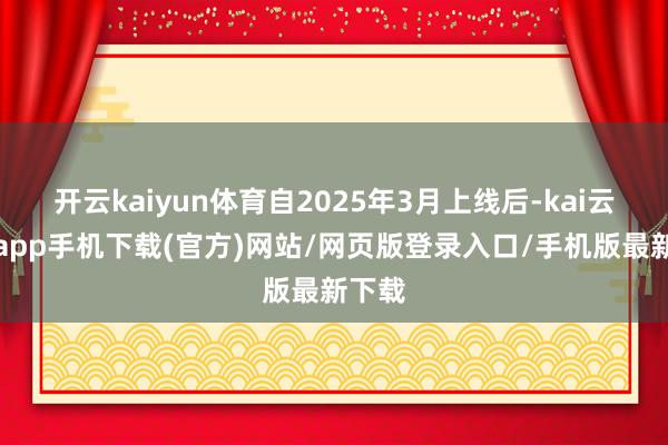 开云kaiyun体育自2025年3月上线后-kai云体育app手机下载(官方)网站/网页版登录入口/手机版最新下载